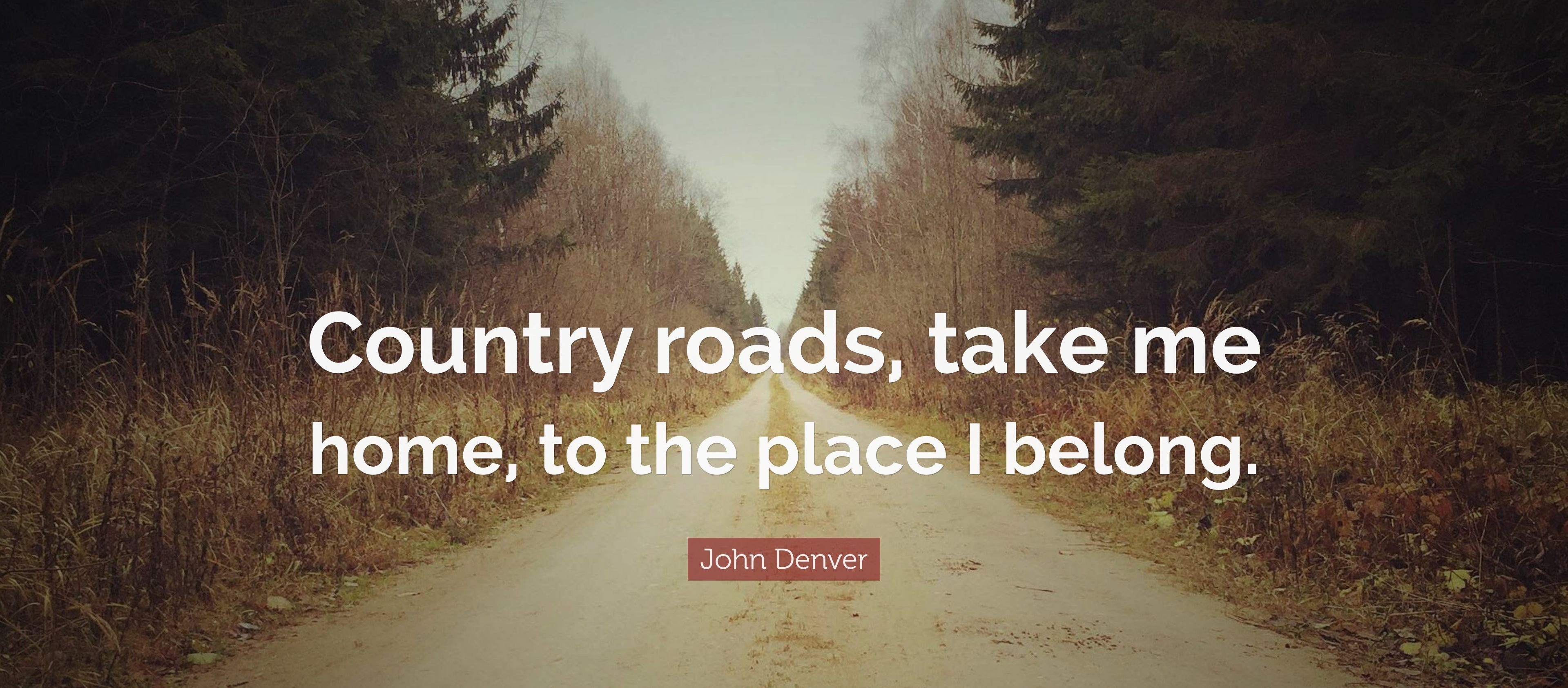 Country Roads Take me Home Country Roads Take me Home